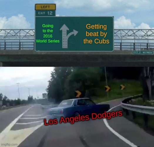 Left Exit 12 Off Ramp Meme | Going to the 2016 World Series; Getting beat by the Cubs; Los Angeles Dodgers | image tagged in memes,left exit 12 off ramp,chicago cubs,los angeles dodgers,2016 world series,108 years | made w/ Imgflip meme maker