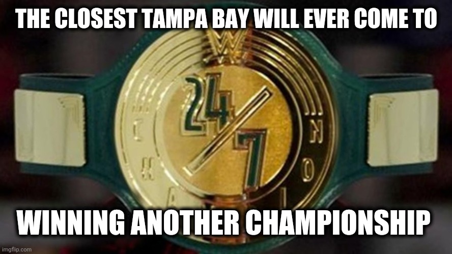 TB 24/7 Title | THE CLOSEST TAMPA BAY WILL EVER COME TO; WINNING ANOTHER CHAMPIONSHIP | image tagged in sports fans | made w/ Imgflip meme maker