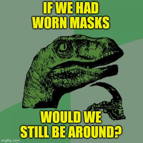 Philosoraptor Meme | IF WE HAD WORN MASKS WOULD WE STILL BE AROUND? | image tagged in memes,philosoraptor,masks | made w/ Imgflip meme maker