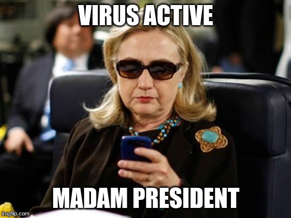 Hillary Clinton Cellphone Meme | VIRUS ACTIVE; MADAM PRESIDENT | image tagged in memes,hillary clinton cellphone | made w/ Imgflip meme maker