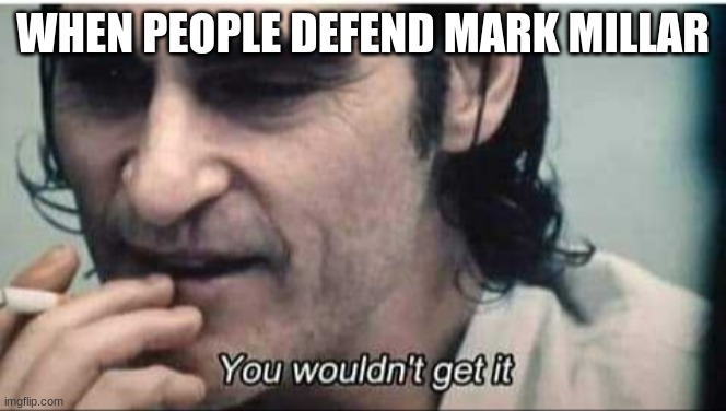 You wouldn't get it | WHEN PEOPLE DEFEND MARK MILLAR | image tagged in you wouldn't get it | made w/ Imgflip meme maker