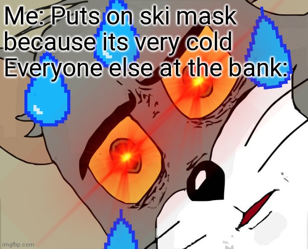 Le bank robber | Me: Puts on ski mask because its very cold
Everyone else at the bank: | image tagged in unsettled tom,funny,lol,bank robber,dumb | made w/ Imgflip meme maker