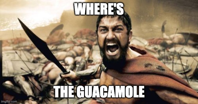 Sparta Leonidas Meme | WHERE'S; THE GUACAMOLE | image tagged in memes,sparta leonidas | made w/ Imgflip meme maker
