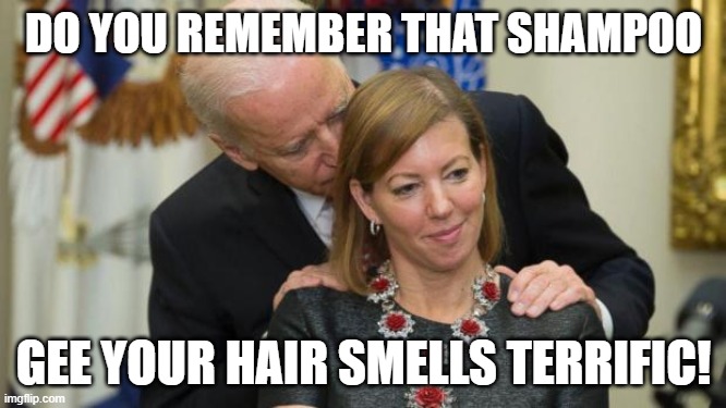 Hair Sniffing Joe | DO YOU REMEMBER THAT SHAMPOO; GEE YOUR HAIR SMELLS TERRIFIC! | image tagged in creepy joe biden | made w/ Imgflip meme maker
