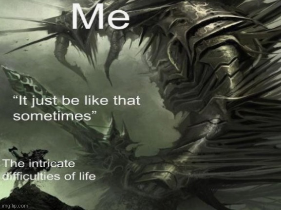 It just be like that sometimes | image tagged in the intricate difficulties in life,meme | made w/ Imgflip meme maker