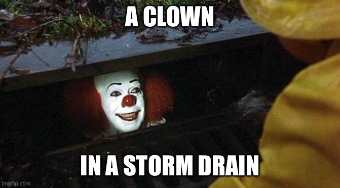 pennywise | A CLOWN IN A STORM DRAIN | image tagged in pennywise | made w/ Imgflip meme maker