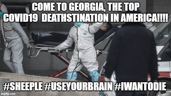 Come to Georgia! | COME TO GEORGIA, THE TOP COVID19  DEATHSTINATION IN AMERICA!!!! #SHEEPLE #USEYOURBRAIN #IWANTODIE | image tagged in corona virus | made w/ Imgflip meme maker