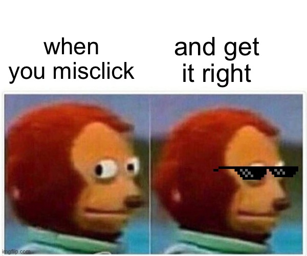 Luck monkey | and get it right; when you misclick | image tagged in memes,monkey puppet | made w/ Imgflip meme maker