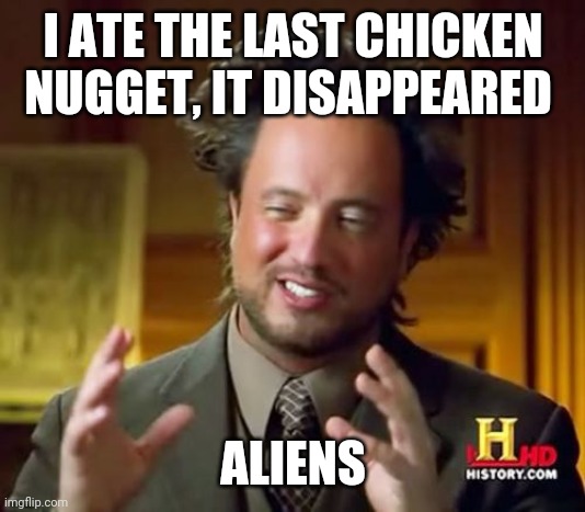 Ancient Aliens | I ATE THE LAST CHICKEN NUGGET, IT DISAPPEARED; ALIENS | image tagged in memes,ancient aliens | made w/ Imgflip meme maker