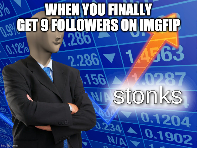 pls ignore | WHEN YOU FINALLY GET 9 FOLLOWERS ON IMGFIP | image tagged in stonks | made w/ Imgflip meme maker