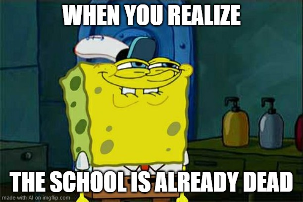 Don't You Squidward | WHEN YOU REALIZE; THE SCHOOL IS ALREADY DEAD | image tagged in memes,don't you squidward | made w/ Imgflip meme maker