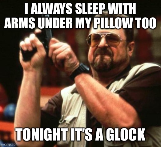 gun | I ALWAYS SLEEP WITH ARMS UNDER MY PILLOW TOO TONIGHT IT’S A GLOCK | image tagged in gun | made w/ Imgflip meme maker