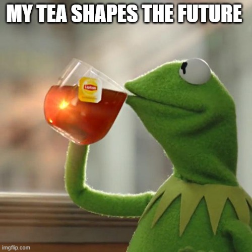 But That's None Of My Business | MY TEA SHAPES THE FUTURE | image tagged in memes,but that's none of my business,kermit the frog | made w/ Imgflip meme maker