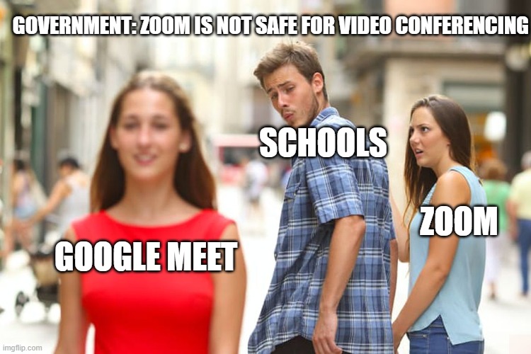 Distracted Boyfriend | GOVERNMENT: ZOOM IS NOT SAFE FOR VIDEO CONFERENCING; SCHOOLS; ZOOM; GOOGLE MEET | image tagged in memes | made w/ Imgflip meme maker