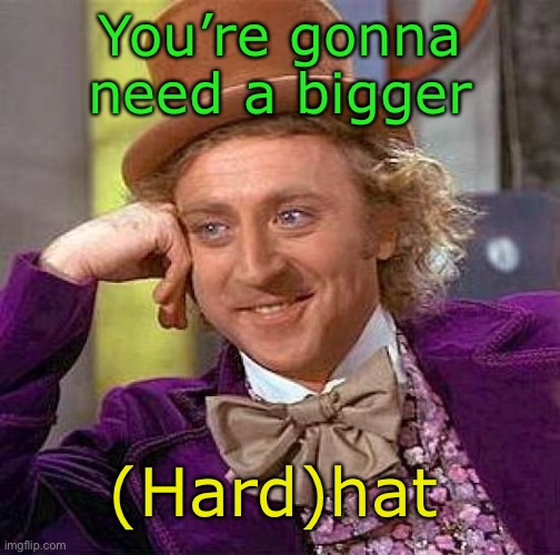 Creepy Condescending Wonka Meme | You’re gonna need a bigger (Hard)hat | image tagged in memes,creepy condescending wonka | made w/ Imgflip meme maker