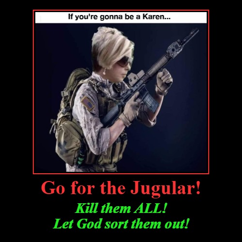 If you're gonna be a Karen... | Go for the Jugular! | Kill them ALL! Let God sort them out! | image tagged in demotivationals,omg karen,karen walker,take no prisoners,kill them all,rambo approved | made w/ Imgflip demotivational maker