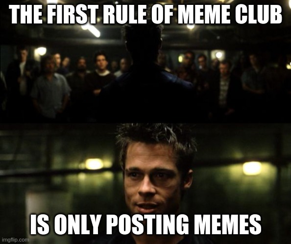 First rule of the Fight Club | THE FIRST RULE OF MEME CLUB; IS ONLY POSTING MEMES | image tagged in first rule of the fight club | made w/ Imgflip meme maker