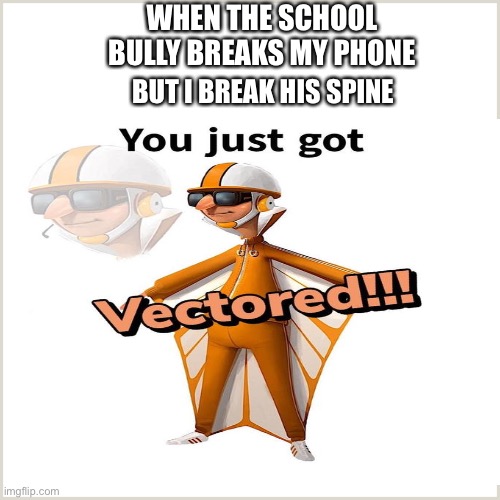 Get vectored | WHEN THE SCHOOL BULLY BREAKS MY PHONE; BUT I BREAK HIS SPINE | image tagged in you just got vectored | made w/ Imgflip meme maker