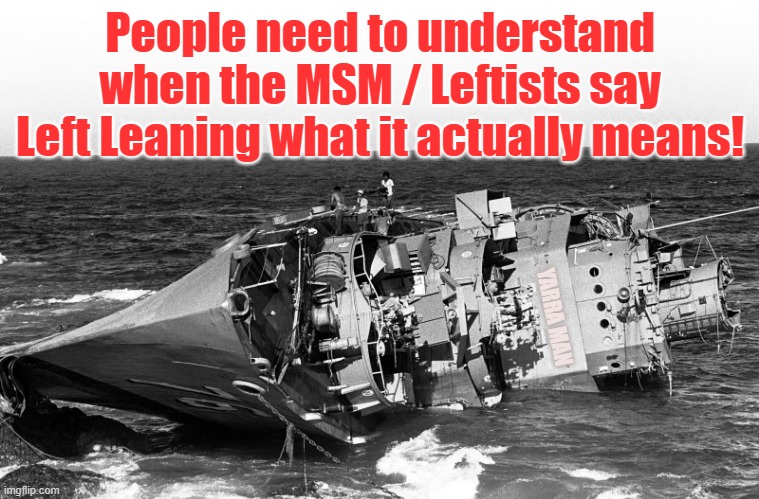 Left Leaning | People need to understand when the MSM / Leftists say Left Leaning what it actually means! YARRA MAN | image tagged in left leaning | made w/ Imgflip meme maker