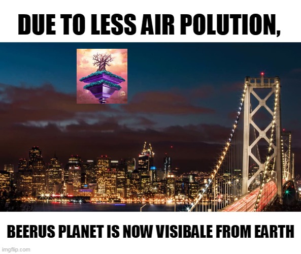 beerus planet visable from earth | DUE TO LESS AIR POLUTION, BEERUS PLANET IS NOW VISIBALE FROM EARTH | image tagged in dragon ball super | made w/ Imgflip meme maker
