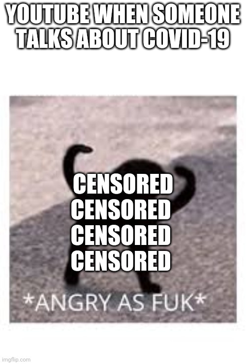 Angery as Fuk | YOUTUBE WHEN SOMEONE TALKS ABOUT COVID-19; CENSORED
CENSORED 
CENSORED 
CENSORED | image tagged in angery as fuk | made w/ Imgflip meme maker