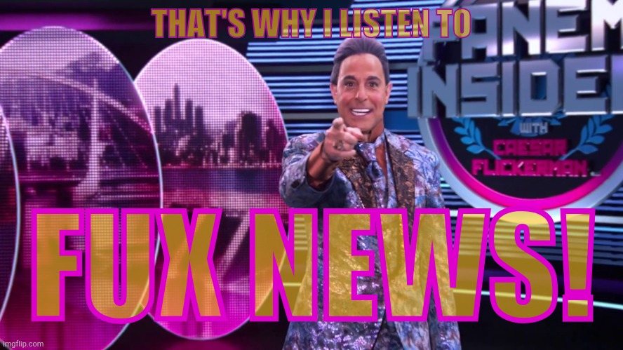 Hunger Games - Caesar Flickerman (Stanley Tucci) "You are it!" | THAT'S WHY I LISTEN TO FUX NEWS! | image tagged in hunger games - caesar flickerman stanley tucci you are it | made w/ Imgflip meme maker