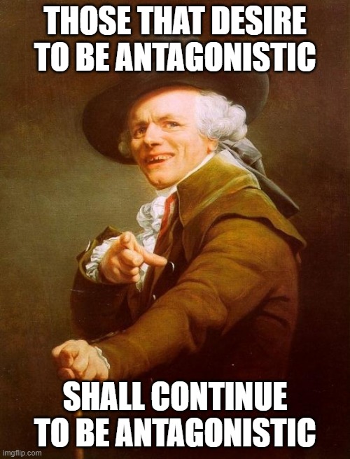 Haters gonna hate | THOSE THAT DESIRE TO BE ANTAGONISTIC; SHALL CONTINUE TO BE ANTAGONISTIC | image tagged in memes,joseph ducreux | made w/ Imgflip meme maker