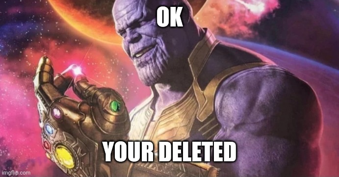 Thanos Snap | OK YOUR DELETED | image tagged in thanos snap | made w/ Imgflip meme maker