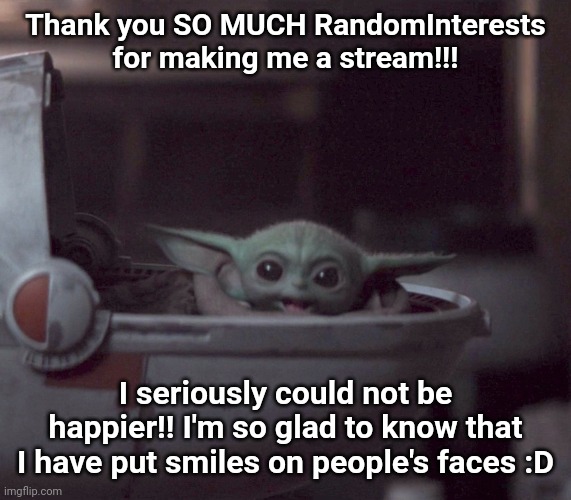 Excited Baby Yoda | Thank you SO MUCH RandomInterests for making me a stream!!! I seriously could not be happier!! I'm so glad to know that I have put smiles on people's faces :D | image tagged in excited baby yoda | made w/ Imgflip meme maker