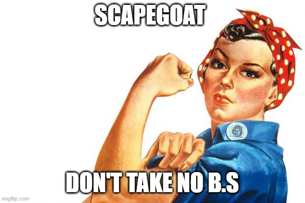 Women RIghts | SCAPEGOAT; DON'T TAKE NO B.S | image tagged in women rights | made w/ Imgflip meme maker