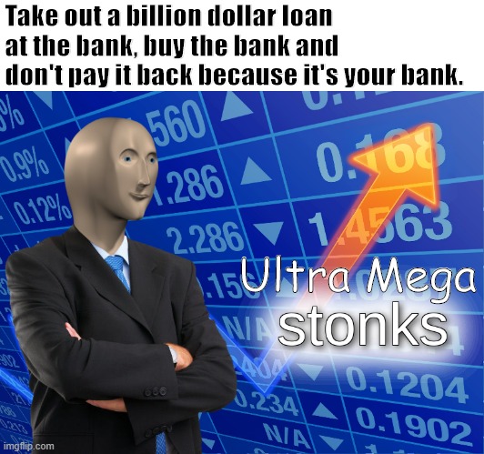 Ultra Mega Stonks | Take out a billion dollar loan at the bank, buy the bank and don't pay it back because it's your bank. Ultra Mega | image tagged in stonks | made w/ Imgflip meme maker