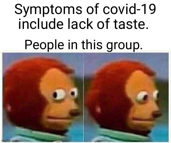 Monkey Puppet Meme | Symptoms of covid-19 include lack of taste. People in this group. | image tagged in memes,monkey puppet | made w/ Imgflip meme maker