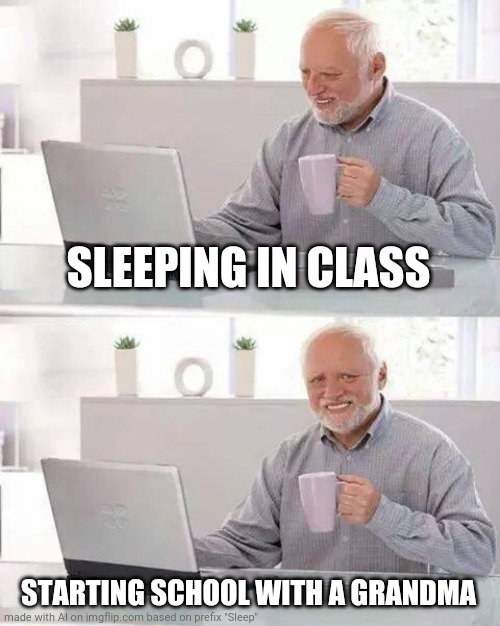 Uuhhh | SLEEPING IN CLASS; STARTING SCHOOL WITH A GRANDMA | image tagged in memes,hide the pain harold | made w/ Imgflip meme maker