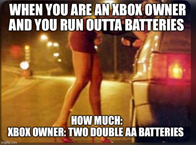 XBOX Owner problems | WHEN YOU ARE AN XBOX OWNER AND YOU RUN OUTTA BATTERIES; HOW MUCH: 
XBOX OWNER: TWO DOUBLE AA BATTERIES | image tagged in memes,funny,xbox,xbox vs ps4,jokes | made w/ Imgflip meme maker