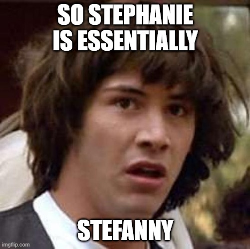 Conspiracy Keanu Meme | SO STEPHANIE IS ESSENTIALLY; STEFANNY | image tagged in memes,conspiracy keanu | made w/ Imgflip meme maker