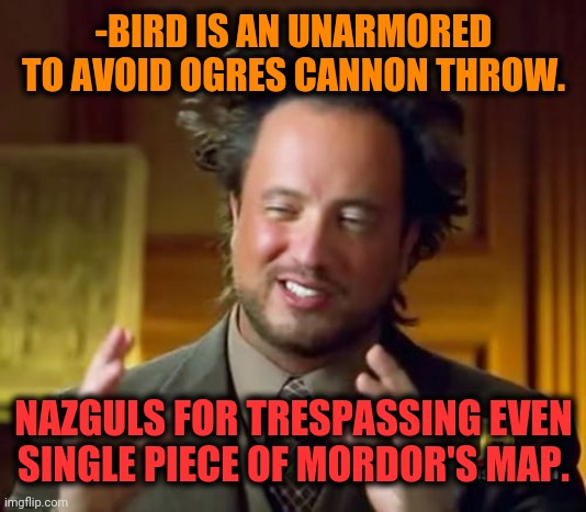 Ancient Aliens Meme | -BIRD IS AN UNARMORED TO AVOID OGRES CANNON THROW. NAZGULS FOR TRESPASSING EVEN SINGLE PIECE OF MORDOR'S MAP. | image tagged in memes,ancient aliens | made w/ Imgflip meme maker