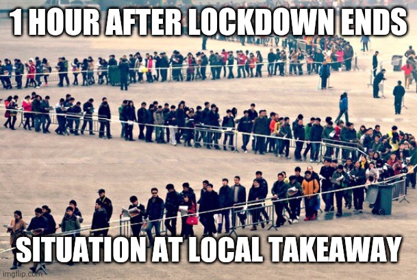 Long line | 1 HOUR AFTER LOCKDOWN ENDS; SITUATION AT LOCAL TAKEAWAY | image tagged in long line,end of lockdown | made w/ Imgflip meme maker