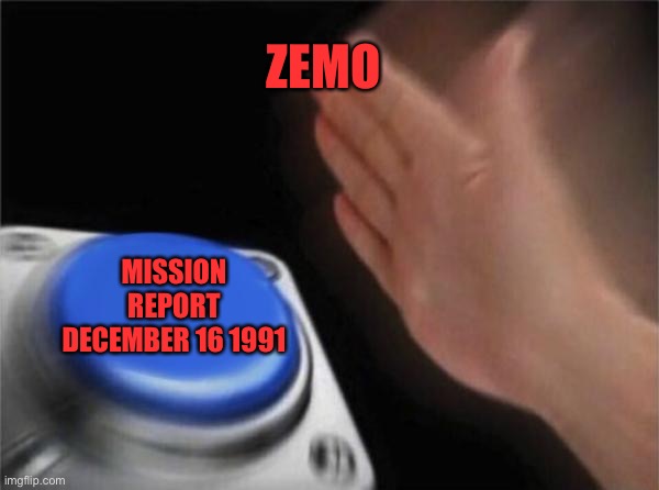 Blank Nut Button Meme | ZEMO; MISSION REPORT DECEMBER 16 1991 | image tagged in memes,blank nut button | made w/ Imgflip meme maker