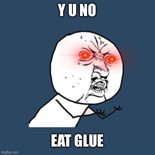 Y U No | Y U NO; EAT GLUE | image tagged in memes,y u no | made w/ Imgflip meme maker