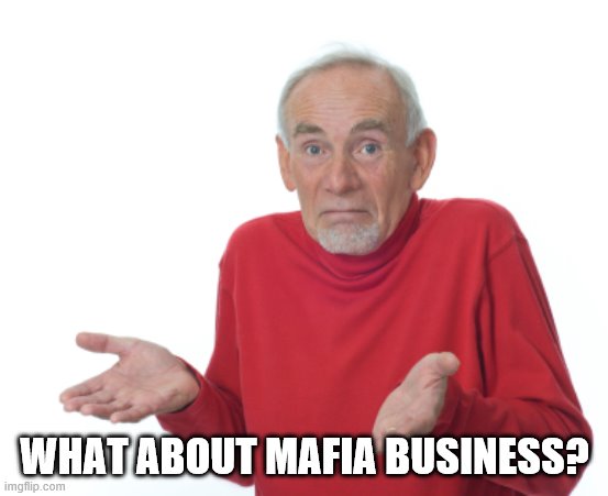 Guess I'll die  | WHAT ABOUT MAFIA BUSINESS? | image tagged in guess i'll die | made w/ Imgflip meme maker