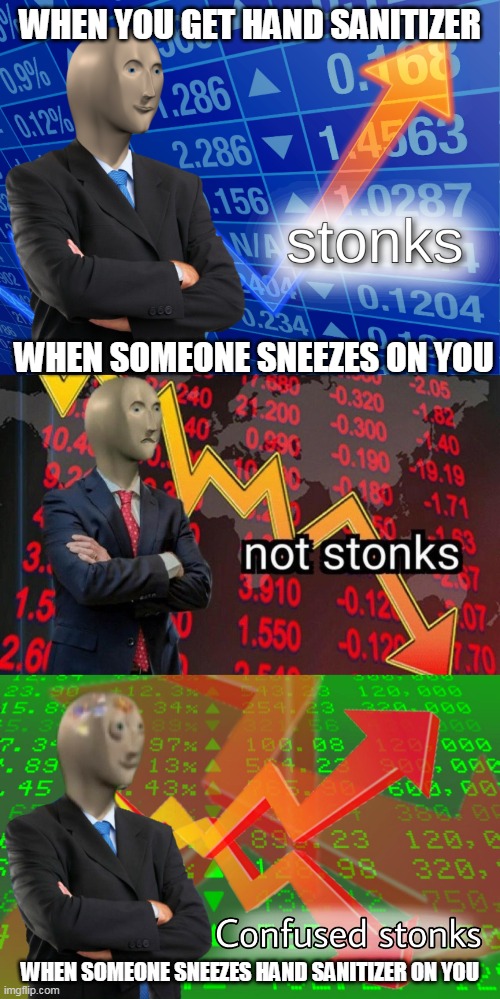 WHEN YOU GET HAND SANITIZER; WHEN SOMEONE SNEEZES ON YOU; WHEN SOMEONE SNEEZES HAND SANITIZER ON YOU | image tagged in stonks,not stonks,confused stonks | made w/ Imgflip meme maker