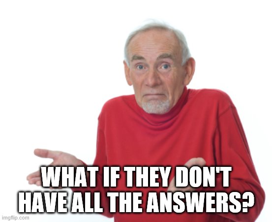 Guess I'll die  | WHAT IF THEY DON'T HAVE ALL THE ANSWERS? | image tagged in guess i'll die | made w/ Imgflip meme maker