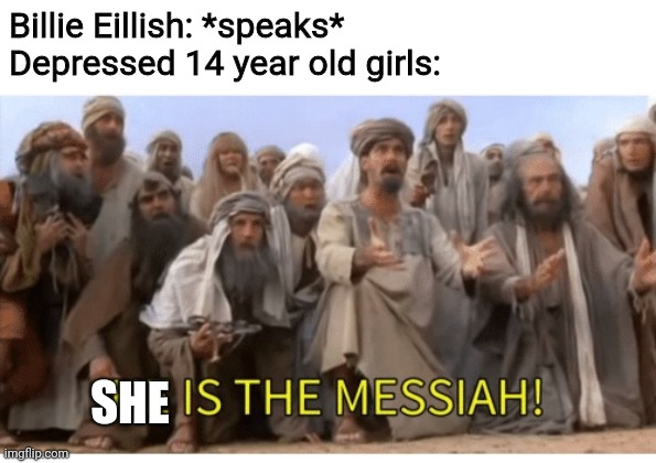 Billie Eillish: *speaks*
Depressed 14 year old girls:; SHE | image tagged in he is the messiah,billie eilish,depression,memes | made w/ Imgflip meme maker