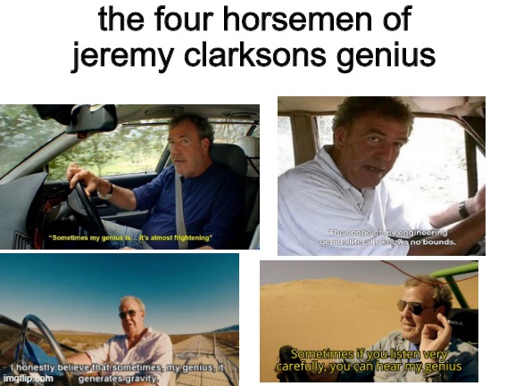 Blank White Template | the four horsemen of jeremy clarksons genius | image tagged in blank white template | made w/ Imgflip meme maker
