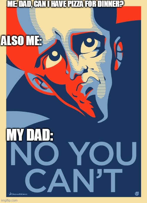 No You Can't | ME: DAD, CAN I HAVE PIZZA FOR DINNER? ALSO ME:; MY DAD: | image tagged in no you can't,megamind,true,pizza,fun | made w/ Imgflip meme maker