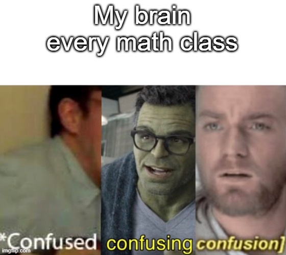confused confusing confusion | My brain every math class | image tagged in confused confusing confusion | made w/ Imgflip meme maker