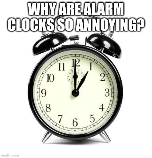 Alarm Clock | WHY ARE ALARM CLOCKS SO ANNOYING? | image tagged in memes,alarm clock | made w/ Imgflip meme maker