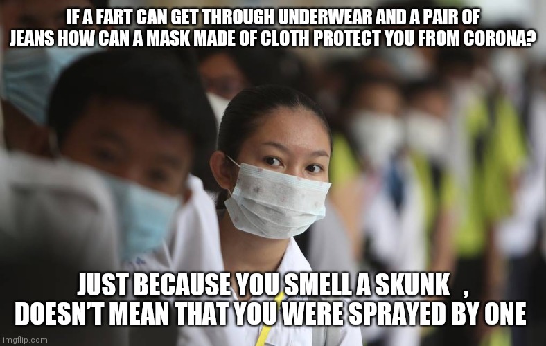 PRAY FOR CHINA | IF A FART CAN GET THROUGH UNDERWEAR AND A PAIR OF JEANS HOW CAN A MASK MADE OF CLOTH PROTECT YOU FROM CORONA? JUST BECAUSE YOU SMELL A SKUNK   , DOESN’T MEAN THAT YOU WERE SPRAYED BY ONE | image tagged in pray for china | made w/ Imgflip meme maker