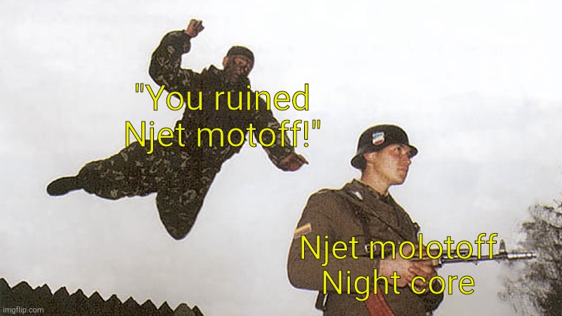 Soldier jump spetznaz | "You ruined Njet motoff!"; Njet molotoff Night core | image tagged in soldier jump spetznaz | made w/ Imgflip meme maker