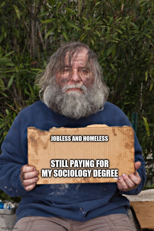 A worthless degree is not an education | JOBLESS AND HOMELESS; STILL PAYING FOR MY SOCIOLOGY DEGREE | image tagged in blak homeless sign,a worthless degree is not an education,sociology is crap,future of all dems,education vs indoctrination,calli | made w/ Imgflip meme maker